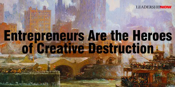 Entrepreneurs Are the Heroes of Creative Destruction