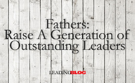 Fathers Raise A Generation of Outstanding Leaders