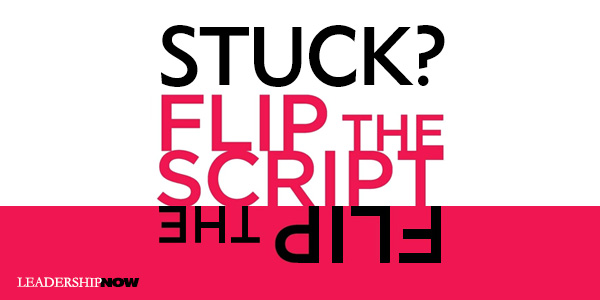 Stuck? Flip the Script | Leading Blog: A Leadership Blog