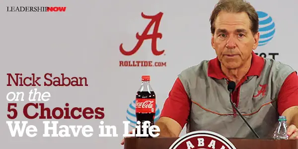 Nick Saban On The 5 Choices We Have In Life Leading Blog